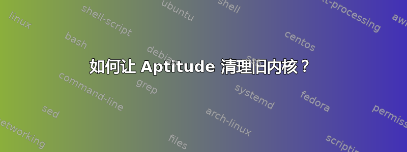 如何让 Aptitude 清理旧内核？