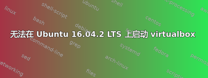 无法在 Ubuntu 16.04.2 LTS 上启动 virtualbox