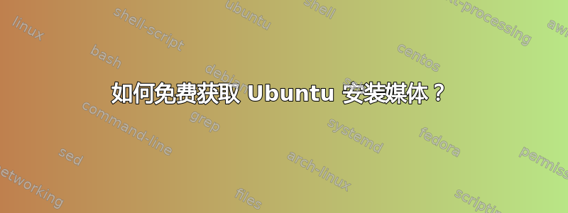 如何免费获取 Ubuntu 安装媒体？