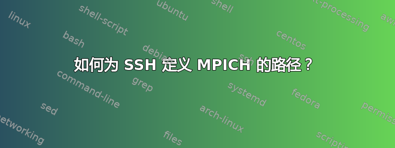 如何为 SSH 定义 MPICH 的路径？