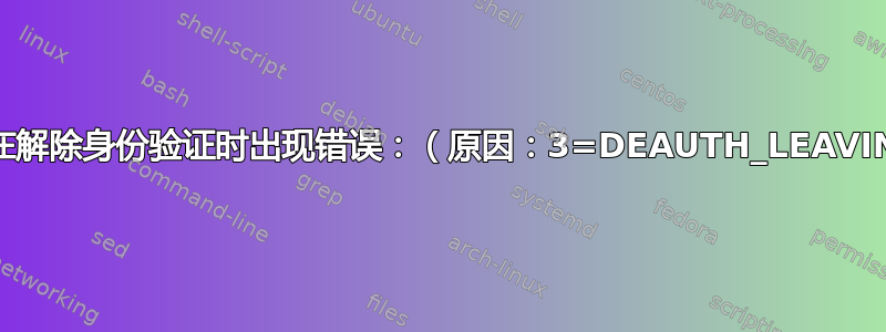 无线在解除身份验证时出现错误：（原因：3=DEAUTH_LEAVING）