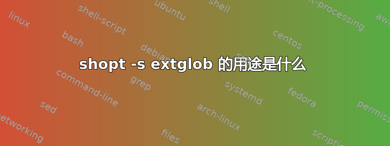 shopt -s extglob 的用途是什么