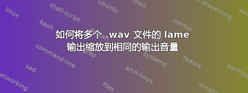 如何将多个 .wav 文件的 lame 输出缩放到相同的输出音量