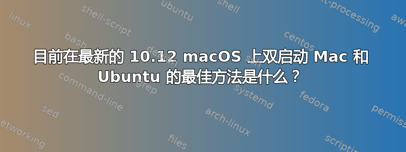 目前在最新的 10.12 macOS 上双启动 Mac 和 Ubuntu 的最佳方法是什么？