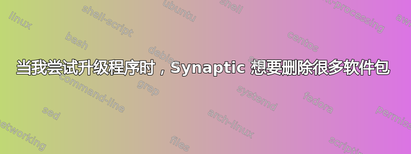 当我尝试升级程序时，Synaptic 想要删除很多软件包