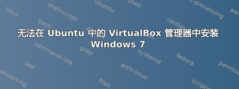 无法在 Ubuntu 中的 VirtualBox 管理器中安装 Windows 7