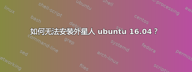 如何无法安装外星人 ubuntu 16.04？