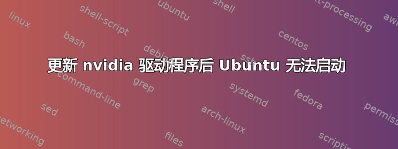 更新 nvidia 驱动程序后 Ubuntu 无法启动