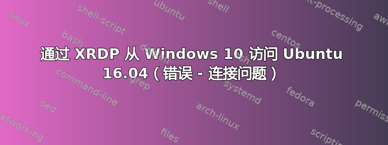 通过 XRDP 从 Windows 10 访问 Ubuntu 16.04（错误 - 连接问题）