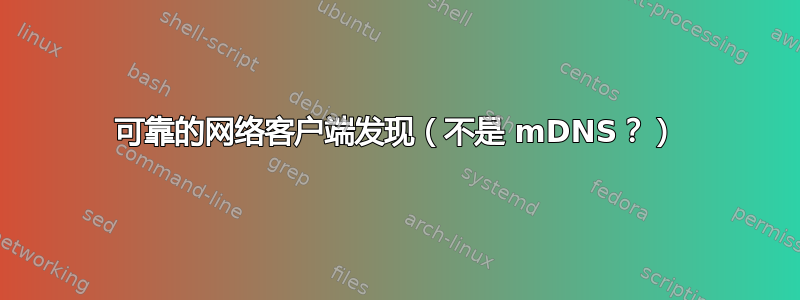 可靠的网络客户端发现（不是 mDNS？）