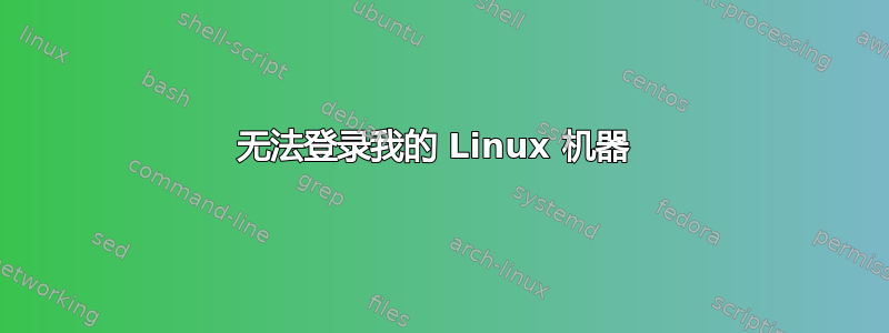 无法登录我的 Linux 机器 