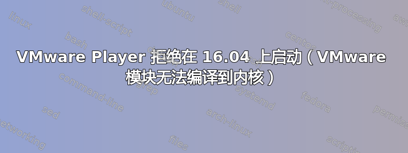 VMware Player 拒绝在 16.04 上启动（VMware 模块无法编译到内核）