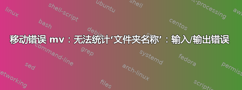 移动错误 mv：无法统计‘文件夹名称’：输入/输出错误