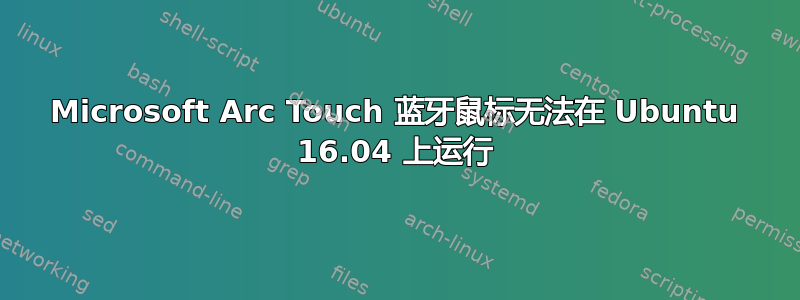 Microsoft Arc Touch 蓝牙鼠标无法在 Ubuntu 16.04 上运行