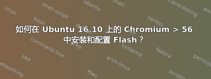 如何在 Ubuntu 16.10 上的 Chromium > 56 中安装和配置 Flash？