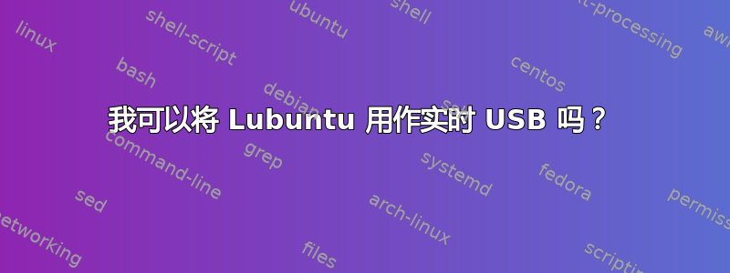 我可以将 Lubuntu 用作实时 USB 吗？