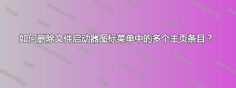 如何删除文件启动器图标菜单中的多个主页条目？