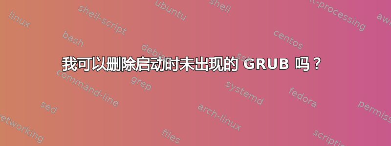 我可以删除启动时未出现的 GRUB 吗？