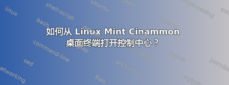 如何从 Linux Mint Cinammon 桌面终端打开控制中心？