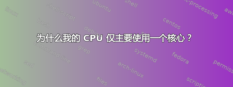 为什么我的 CPU 仅主要使用一个核心？