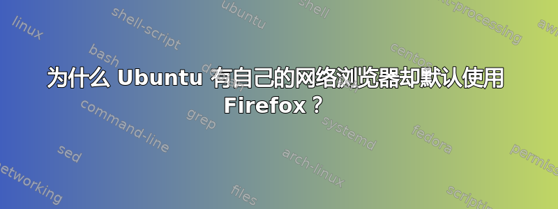 为什么 Ubuntu 有自己的网络浏览器却默认使用 Firefox？