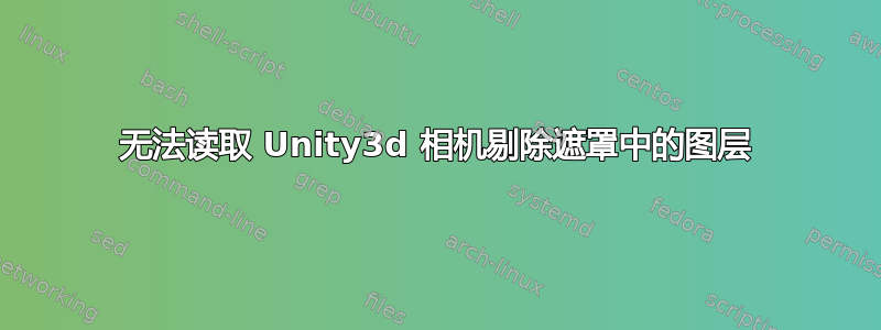 无法读取 Unity3d 相机剔除遮罩中的图层