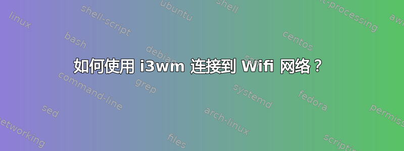 如何使用 i3wm 连接到 Wifi 网络？