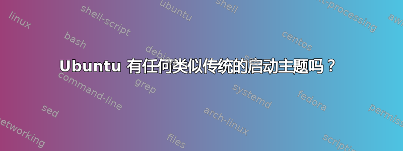 Ubuntu 有任何类似传统的启动主题吗？