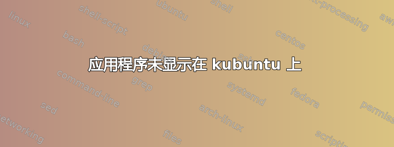 应用程序未显示在 kubuntu 上