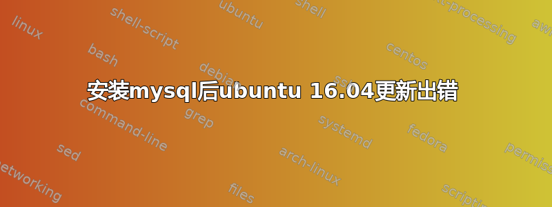 安装mysql后ubuntu 16.04更新出错