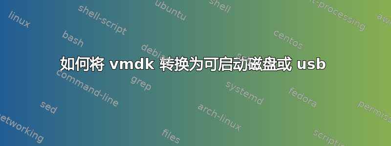 如何将 vmdk 转换为可启动磁盘或 usb