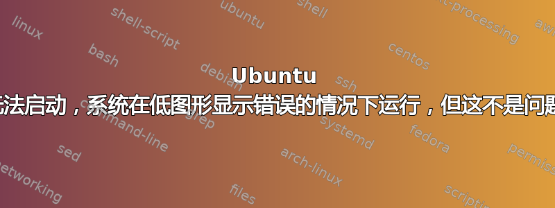 Ubuntu 无法启动，系统在低图形显示错误的情况下运行，但这不是问题