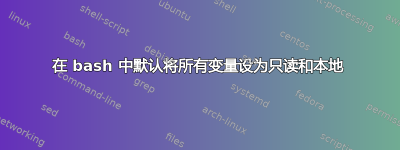 在 bash 中默认将所有变量设为只读和本地