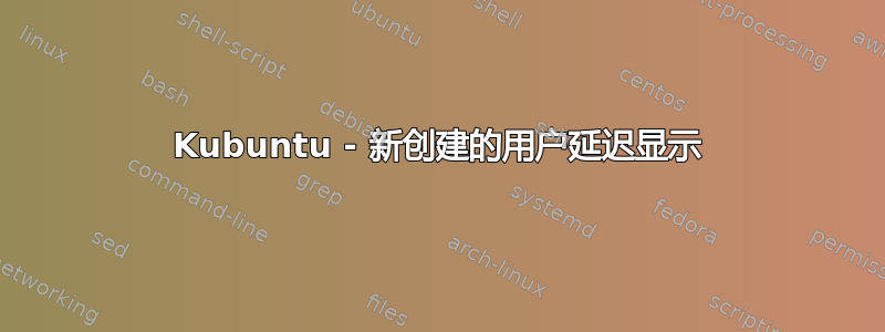 Kubuntu - 新创建的用户延迟显示