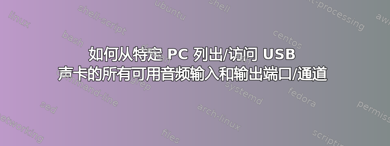 如何从特定 PC 列出/访问 USB 声卡的所有可用音频输入和输出端口/通道