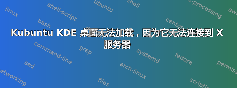 Kubuntu KDE 桌面无法加载，因为它无法连接到 X 服务器