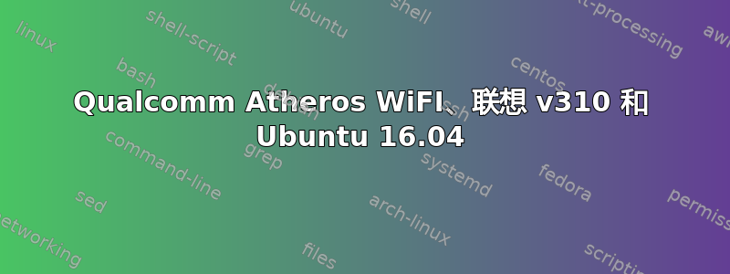 Qualcomm Atheros WiFI、联想 v310 和 Ubuntu 16.04