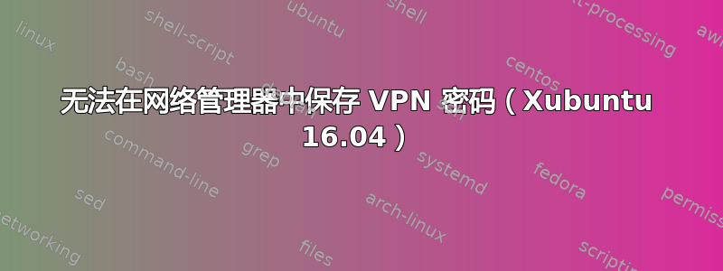 无法在网络管理器中保存 VPN 密码（Xubuntu 16.04）