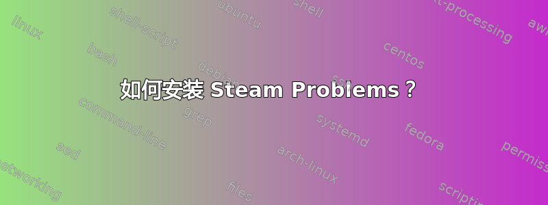 如何安装 Steam Problems？