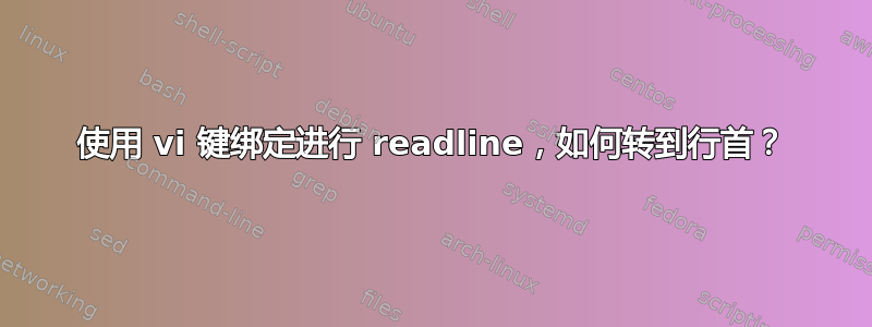 使用 vi 键绑定进行 readline，如何转到行首？