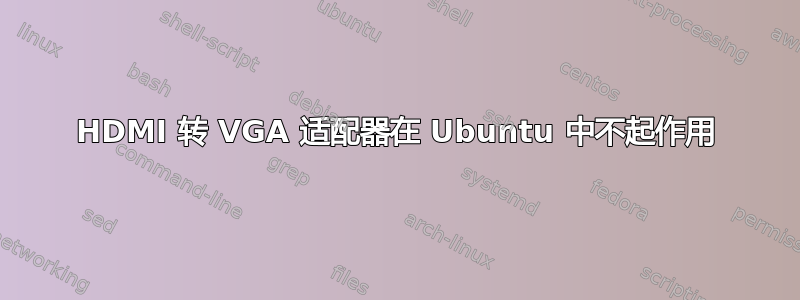 HDMI 转 VGA 适配器在 Ubuntu 中不起作用