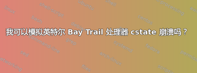 我可以模拟英特尔 Bay Trail 处理器 cstate 崩溃吗？