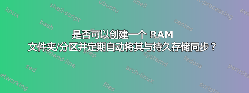 是否可以创建一个 RAM 文件夹/分区并定期自动将其与持久存储同步？