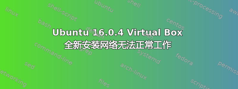 Ubuntu 16.0.4 Virtual Box 全新安装网络无法正常工作