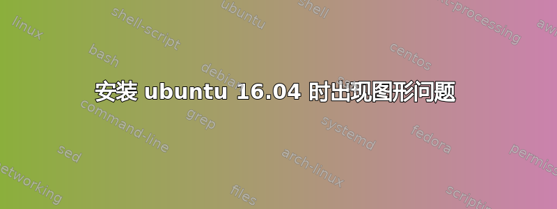 安装 ubuntu 16.04 时出现图形问题