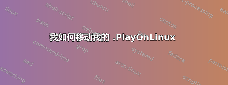 我如何移动我的 .PlayOnLinux