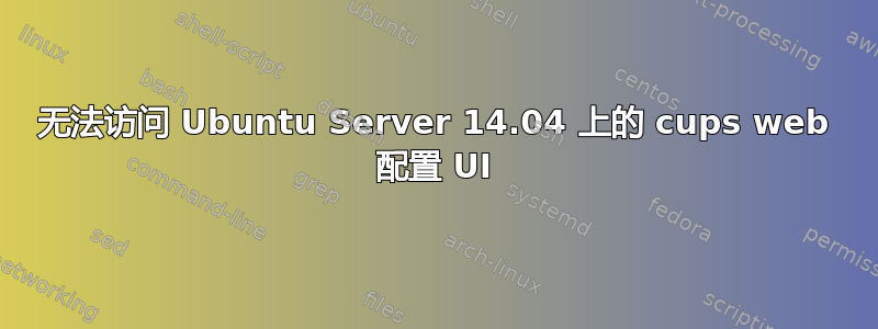 无法访问 Ubuntu Server 14.04 上的 cups web 配置 UI