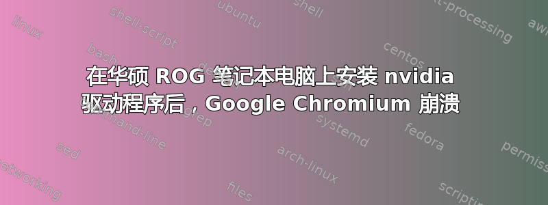 在华硕 ROG 笔记本电脑上安装 nvidia 驱动程序后，Google Chromium 崩溃