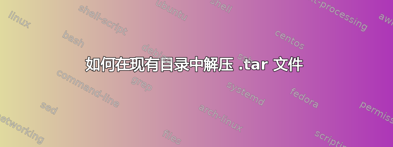 如何在现有目录中解压 .tar 文件