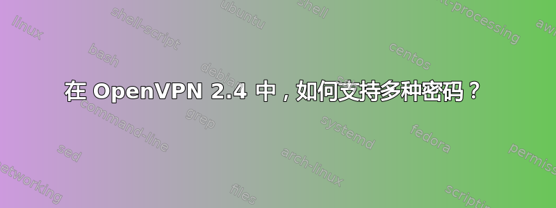 在 OpenVPN 2.4 中，如何支持多种密码？